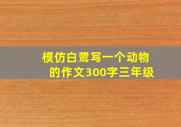 模仿白鹭写一个动物的作文300字三年级