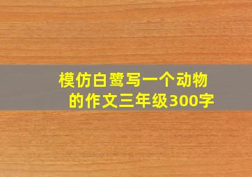 模仿白鹭写一个动物的作文三年级300字