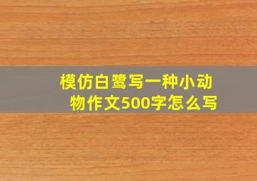 模仿白鹭写一种小动物作文500字怎么写