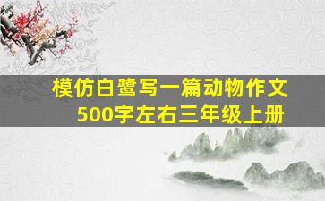 模仿白鹭写一篇动物作文500字左右三年级上册