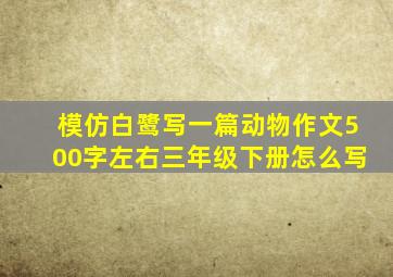 模仿白鹭写一篇动物作文500字左右三年级下册怎么写