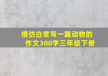 模仿白鹭写一篇动物的作文300字三年级下册