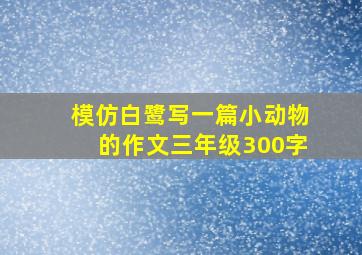 模仿白鹭写一篇小动物的作文三年级300字