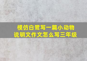 模仿白鹭写一篇小动物说明文作文怎么写三年级