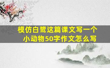 模仿白鹭这篇课文写一个小动物50字作文怎么写