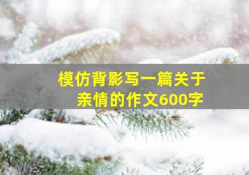 模仿背影写一篇关于亲情的作文600字