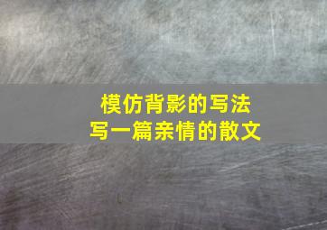 模仿背影的写法写一篇亲情的散文