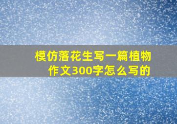 模仿落花生写一篇植物作文300字怎么写的