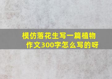 模仿落花生写一篇植物作文300字怎么写的呀