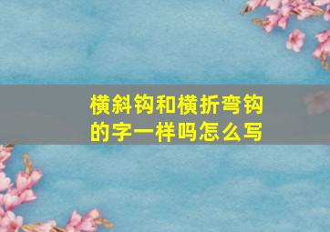 横斜钩和横折弯钩的字一样吗怎么写