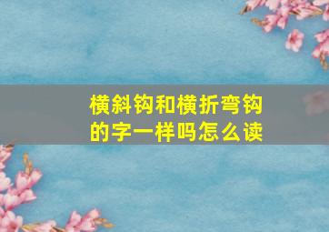 横斜钩和横折弯钩的字一样吗怎么读