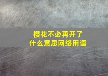 樱花不必再开了什么意思网络用语