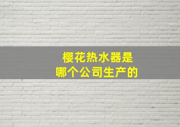 樱花热水器是哪个公司生产的