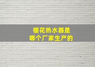 樱花热水器是哪个厂家生产的