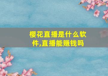 樱花直播是什么软件,直播能赚钱吗