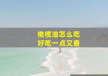 橄榄油怎么吃好吃一点又香