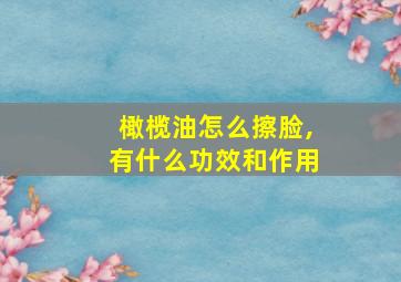 橄榄油怎么擦脸,有什么功效和作用