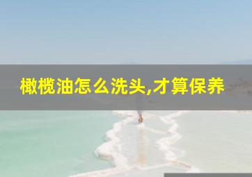 橄榄油怎么洗头,才算保养