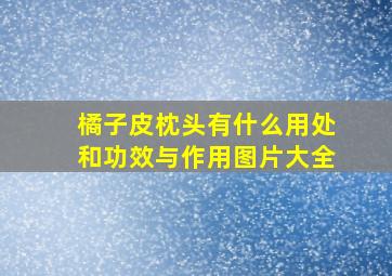 橘子皮枕头有什么用处和功效与作用图片大全