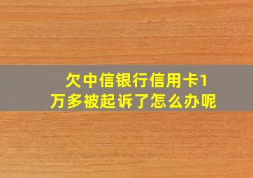 欠中信银行信用卡1万多被起诉了怎么办呢