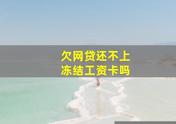 欠网贷还不上冻结工资卡吗