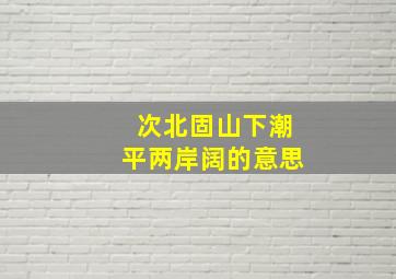 次北固山下潮平两岸阔的意思