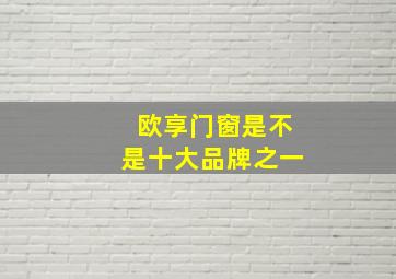 欧享门窗是不是十大品牌之一