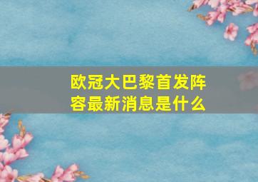 欧冠大巴黎首发阵容最新消息是什么