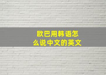 欧巴用韩语怎么说中文的英文