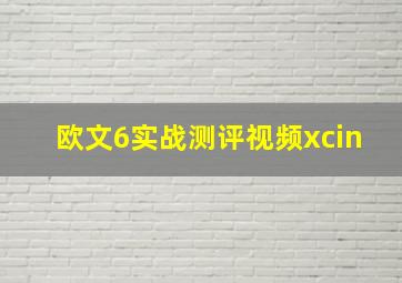 欧文6实战测评视频xcin