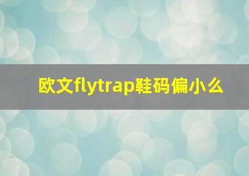 欧文flytrap鞋码偏小么