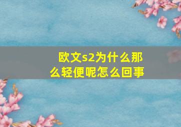 欧文s2为什么那么轻便呢怎么回事