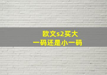 欧文s2买大一码还是小一码