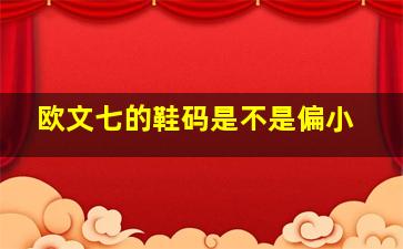 欧文七的鞋码是不是偏小