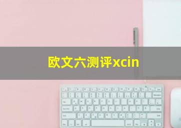 欧文六测评xcin