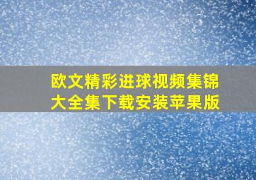 欧文精彩进球视频集锦大全集下载安装苹果版