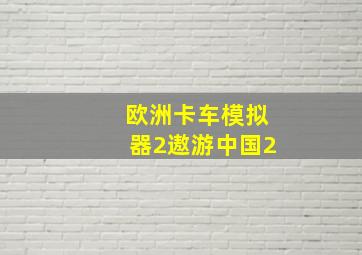 欧洲卡车模拟器2遨游中国2