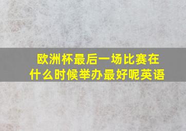 欧洲杯最后一场比赛在什么时候举办最好呢英语