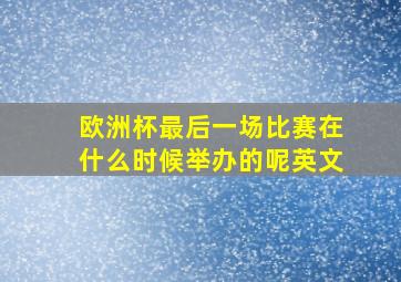 欧洲杯最后一场比赛在什么时候举办的呢英文