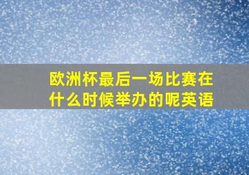 欧洲杯最后一场比赛在什么时候举办的呢英语