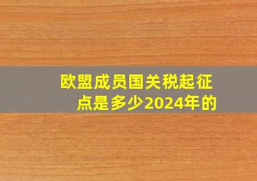 欧盟成员国关税起征点是多少2024年的