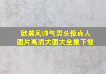 欧美风帅气男头像真人图片高清大图大全集下载