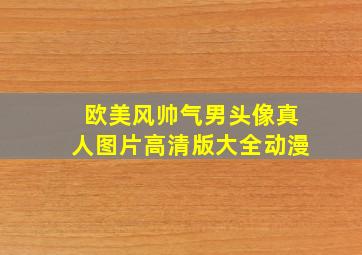 欧美风帅气男头像真人图片高清版大全动漫