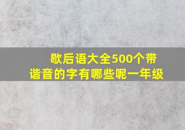 歇后语大全500个带谐音的字有哪些呢一年级