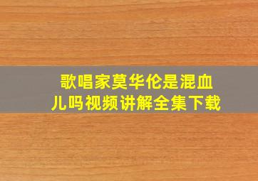 歌唱家莫华伦是混血儿吗视频讲解全集下载