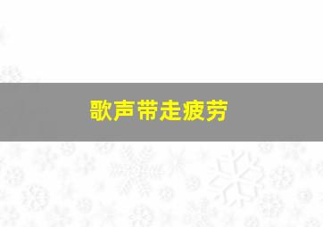 歌声带走疲劳