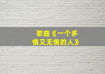 歌曲《一个多情又无情的人》