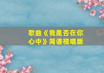 歌曲《我是否在你心中》简谱视唱版