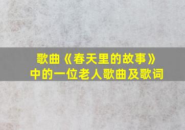 歌曲《春天里的故事》中的一位老人歌曲及歌词