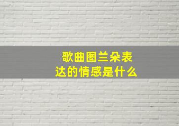 歌曲图兰朵表达的情感是什么